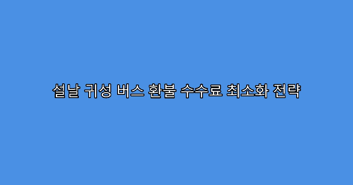 설날 귀성 버스 환불 수수료 최소화 전략