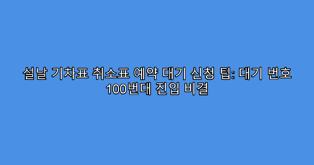 설날 기차표 취소표 예약 대기 신청 팁: 대기 번호 100번대 진입 비결
