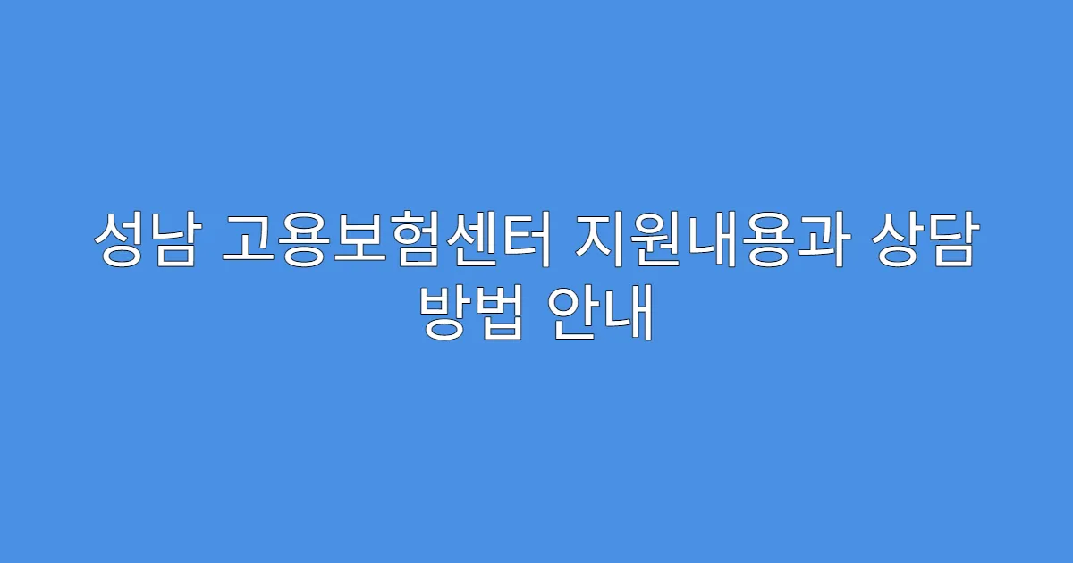성남 고용보험센터 지원내용과 상담 방법 안내