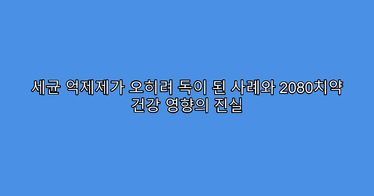 세균 억제제가 오히려 독이 된 사례와 2080치약 건강 영향의 진실