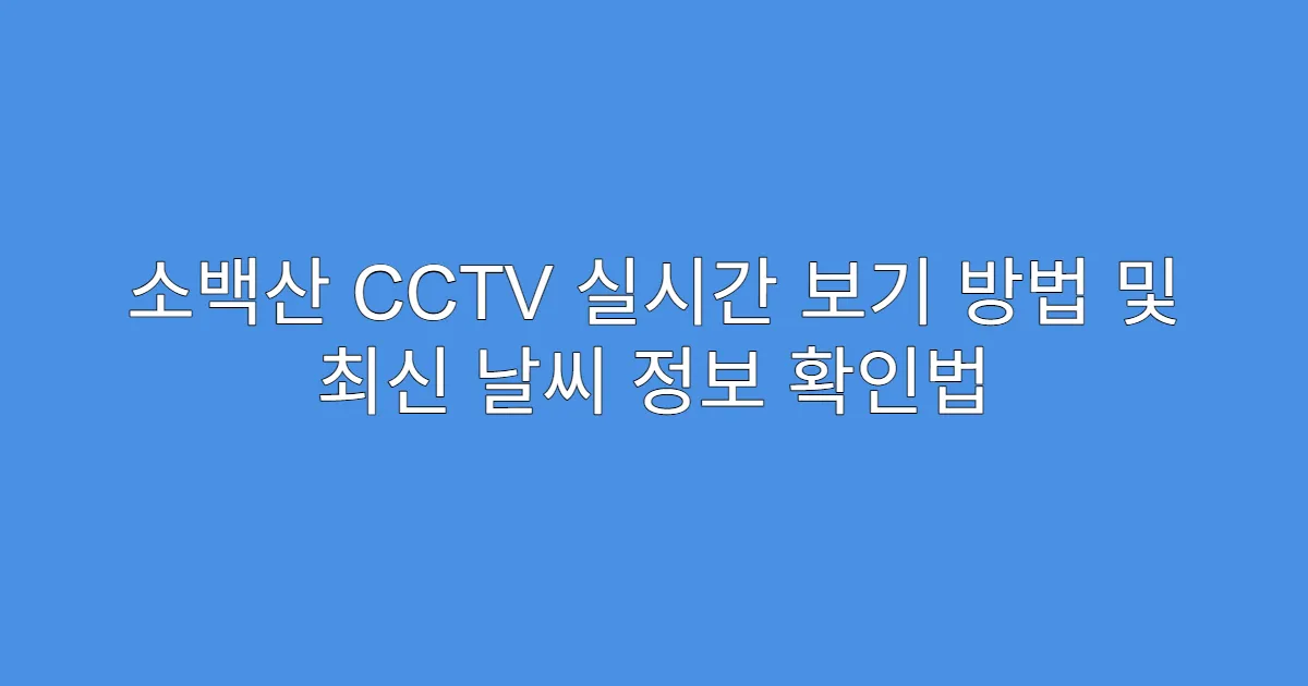 소백산 CCTV 실시간 보기 방법 및 최신 날씨 정보 확인법