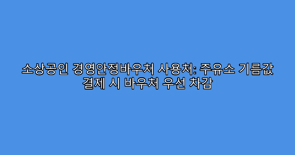 소상공인 경영안정바우처 사용처: 주유소 기름값 결제 시 바우처 우선 차감