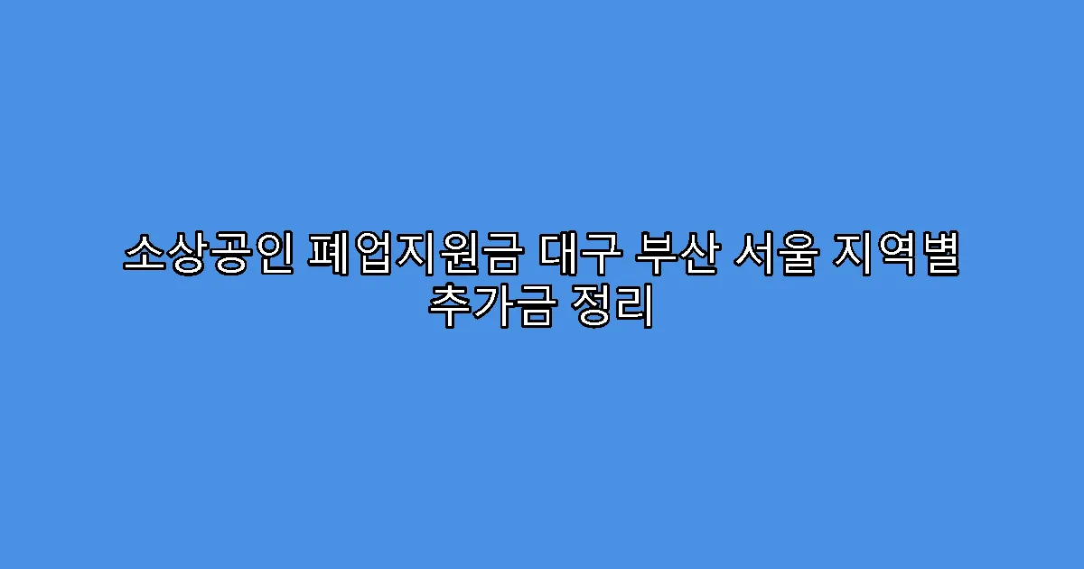 소상공인 폐업지원금 대구 부산 서울 지역별 추가금 정리