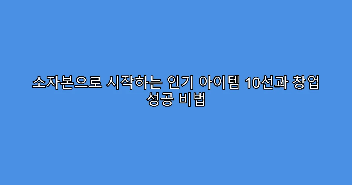 소자본으로 시작하는 인기 아이템 10선과 창업 성공 비법