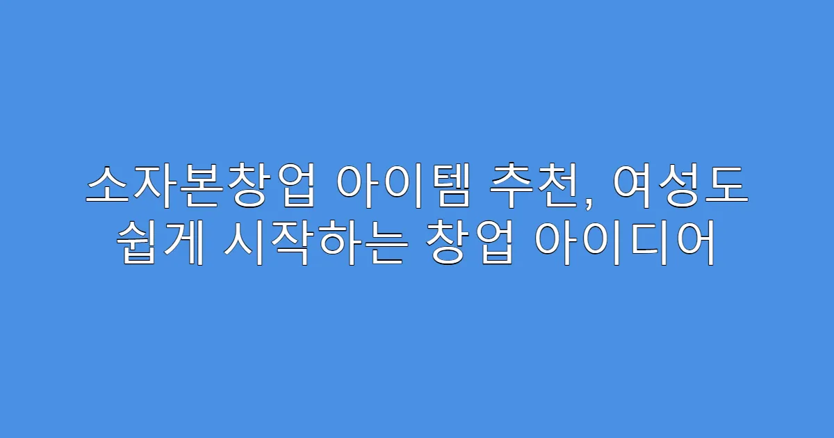 소자본창업 아이템 추천, 여성도 쉽게 시작하는 창업 아이디어