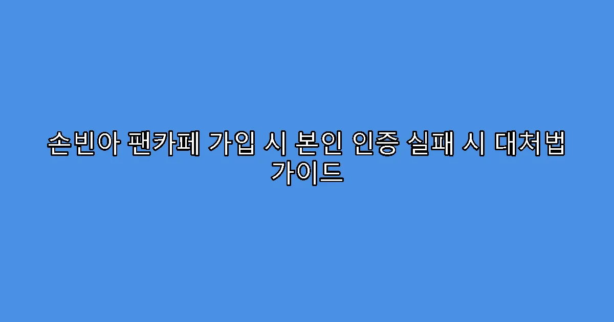 손빈아 팬카페 가입 시 본인 인증 실패 시 대처법 가이드