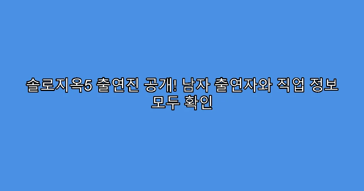 솔로지옥5 출연진 공개! 남자 출연자와 직업 정보 모두 확인