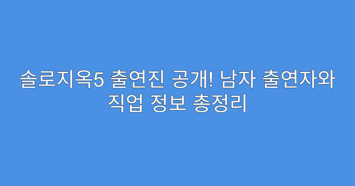 솔로지옥5 출연진 공개! 남자 출연자와 직업 정보 총정리