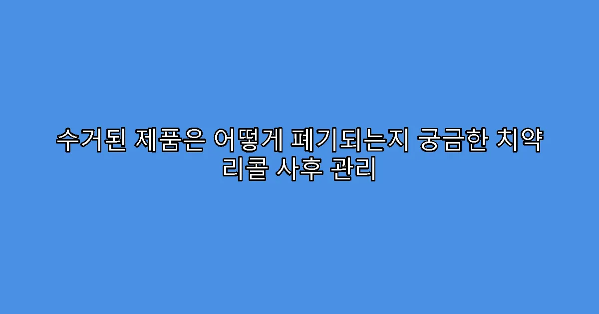 수거된 제품은 어떻게 폐기되는지 궁금한 치약 리콜 사후 관리