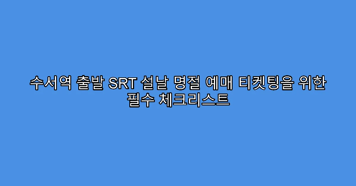 수서역 출발 SRT 설날 명절 예매 티켓팅을 위한 필수 체크리스트