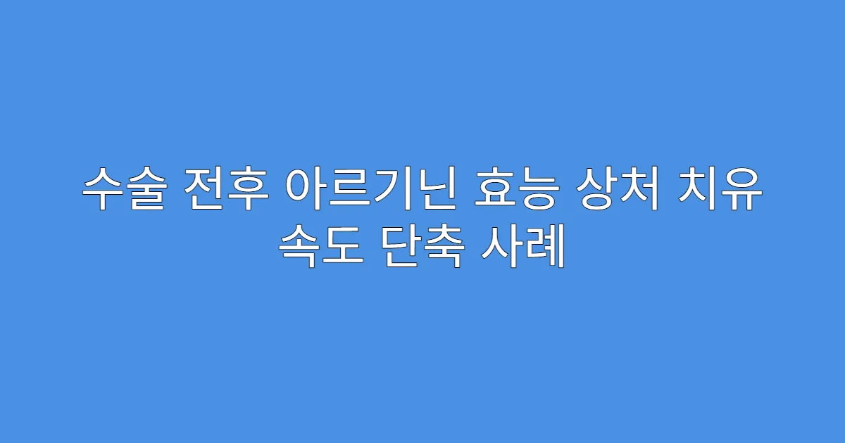 수술 전후 아르기닌 효능 상처 치유 속도 단축 사례