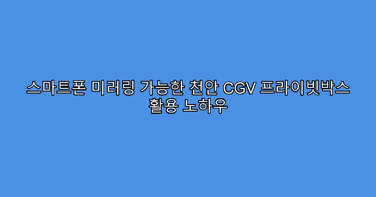 스마트폰 미러링 가능한 천안 CGV 프라이빗박스 활용 노하우