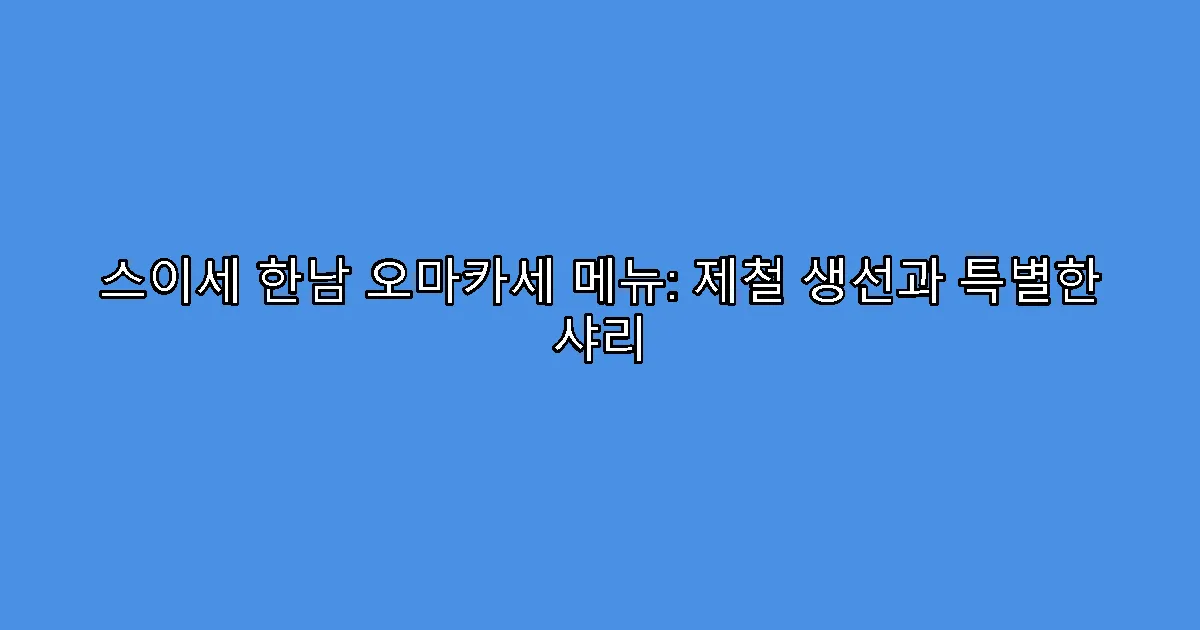 스이세 한남 오마카세 메뉴: 제철 생선과 특별한 샤리