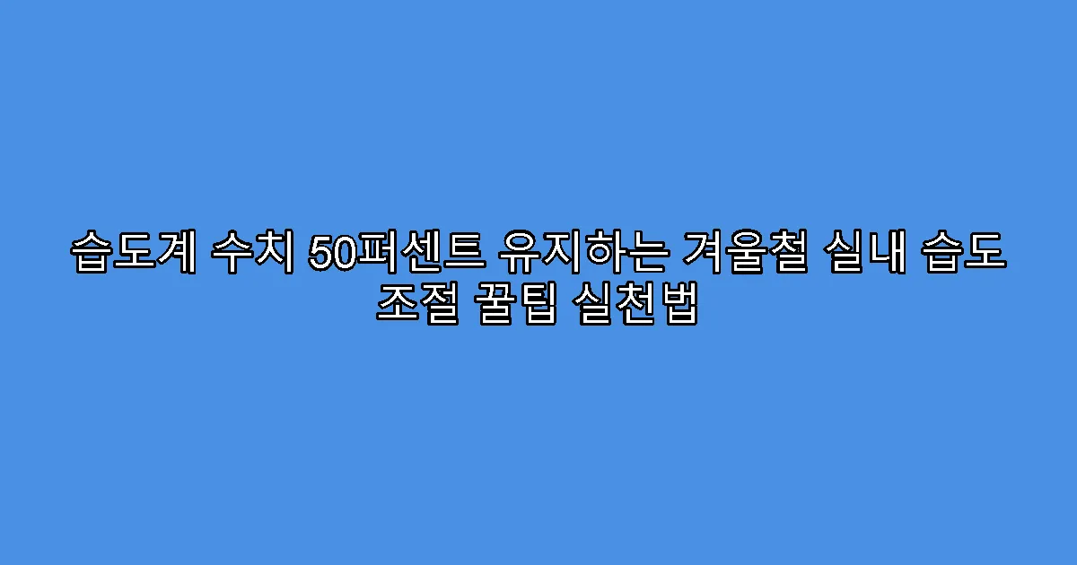 습도계 수치 50퍼센트 유지하는 겨울철 실내 습도 조절 꿀팁 실천법