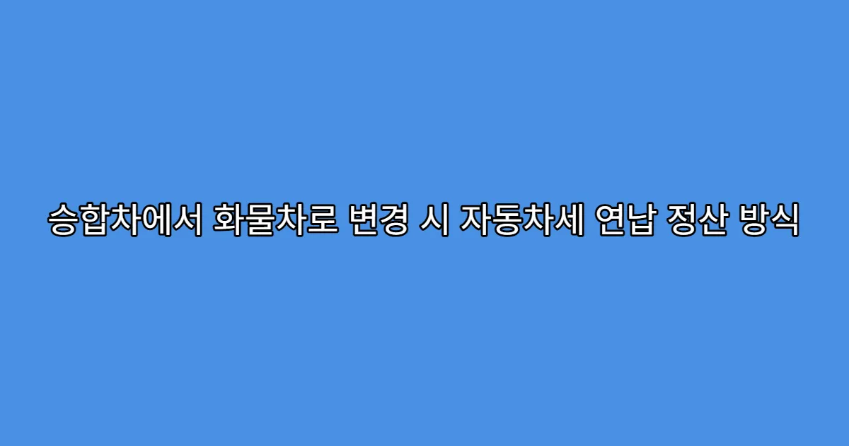 승합차에서 화물차로 변경 시 자동차세 연납 정산 방식