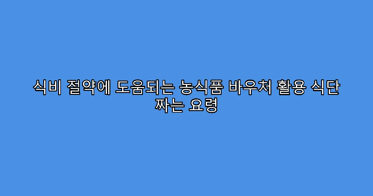 식비 절약에 도움되는 농식품 바우처 활용 식단 짜는 요령