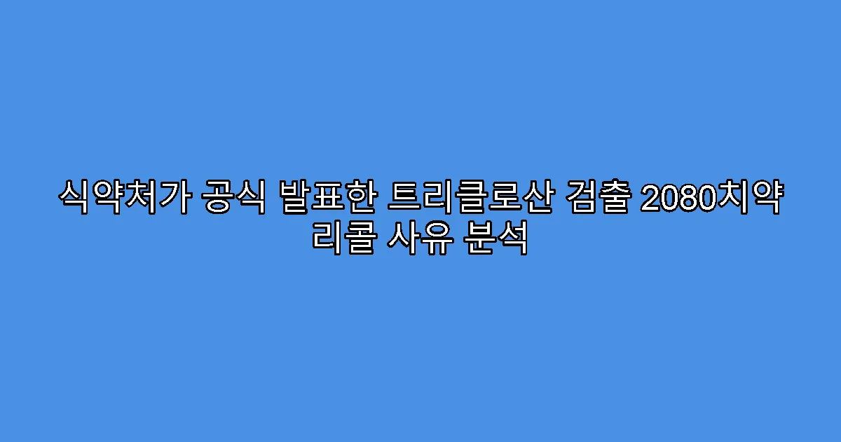 식약처가 공식 발표한 트리클로산 검출 2080치약 리콜 사유 분석