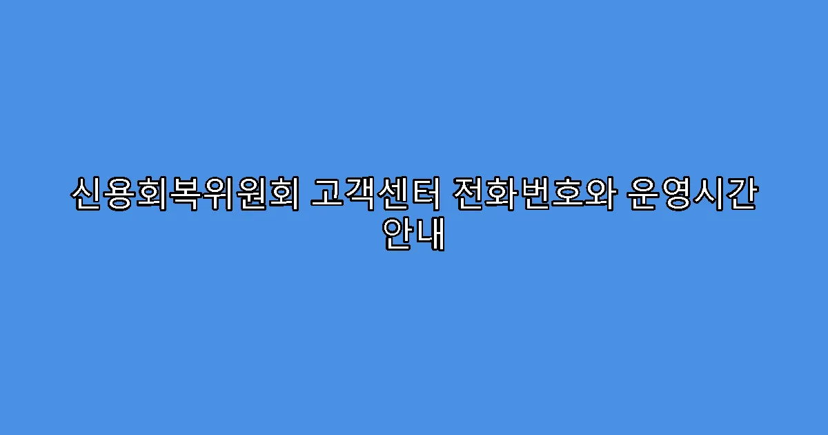 신용회복위원회 고객센터 전화번호와 운영시간 안내