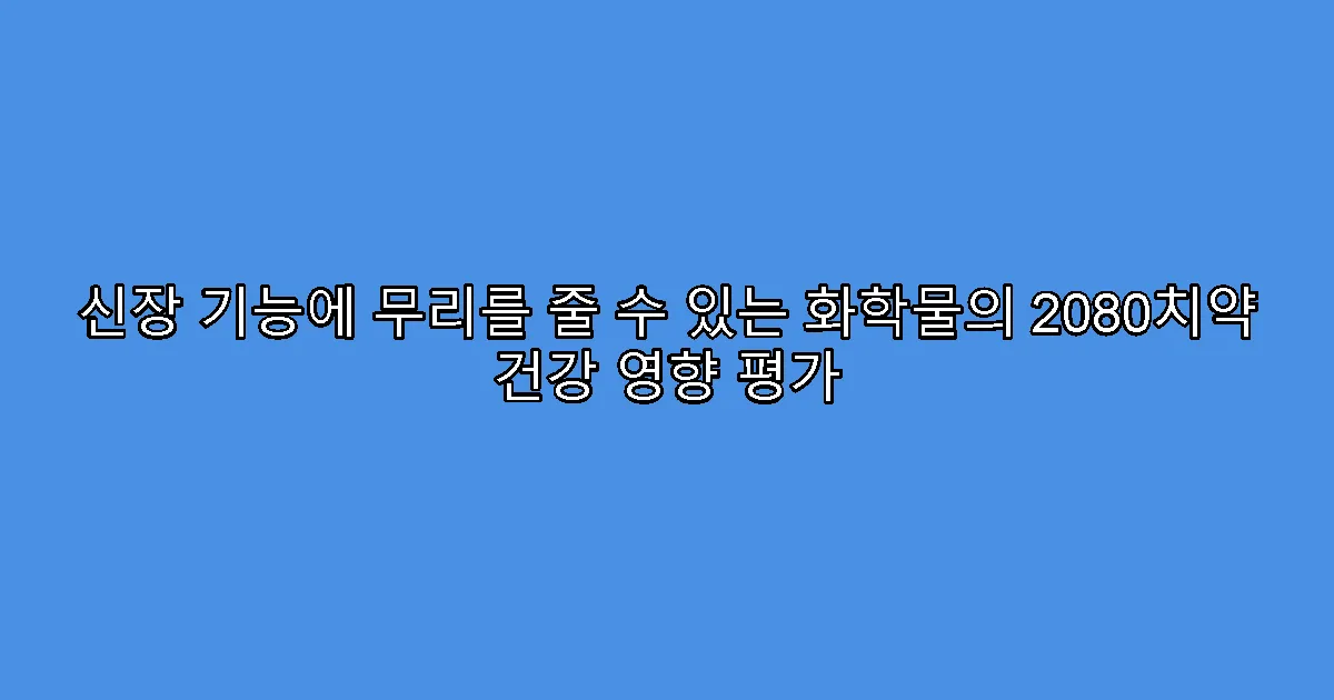신장 기능에 무리를 줄 수 있는 화학물의 2080치약 건강 영향 평가