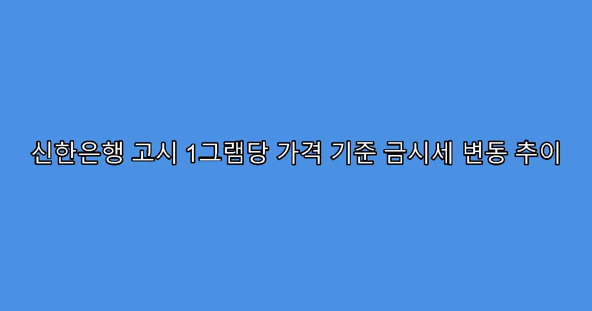 신한은행 고시 1그램당 가격 기준 금시세 변동 추이