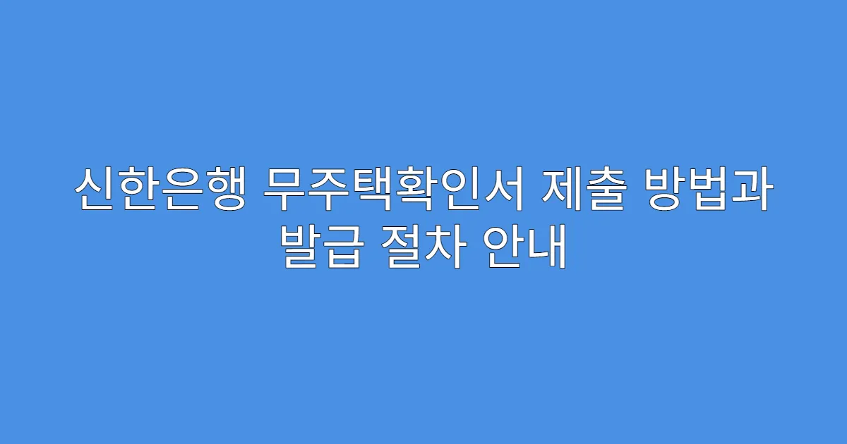 신한은행 무주택확인서 제출 방법과 발급 절차 안내