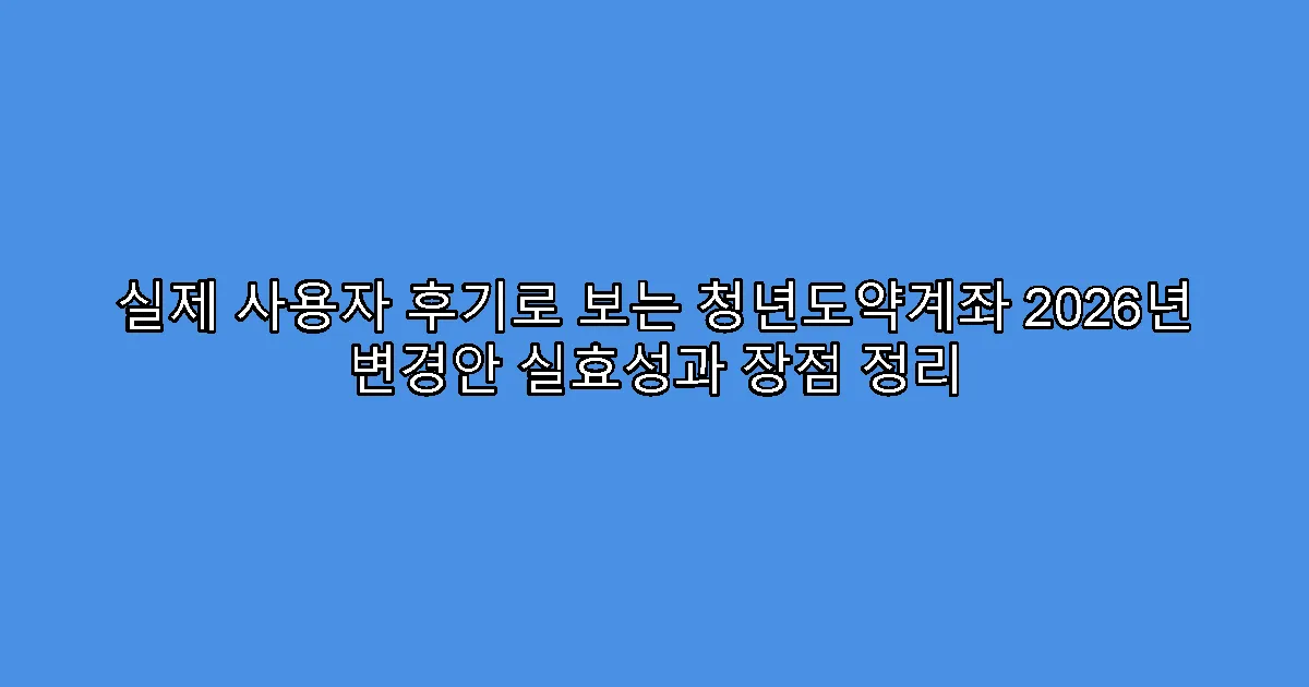 실제 사용자 후기로 보는 청년도약계좌 2026년 변경안 실효성과 장점 정리