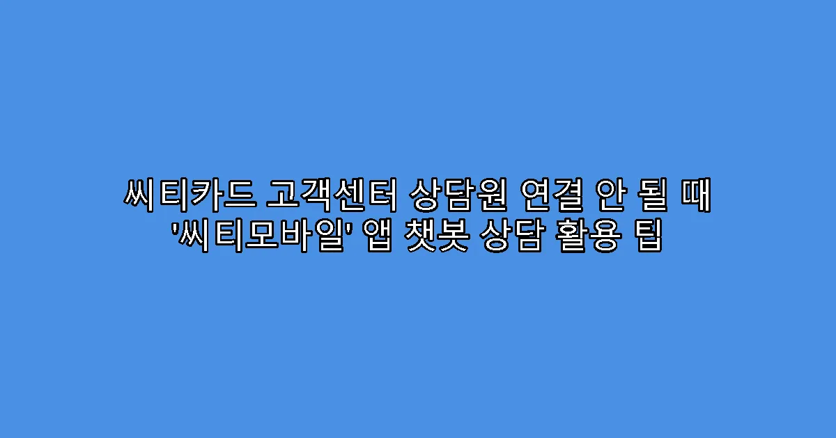 씨티카드 고객센터 상담원 연결 안 될 때 ‘씨티모바일’ 앱 챗봇 상담 활용 팁