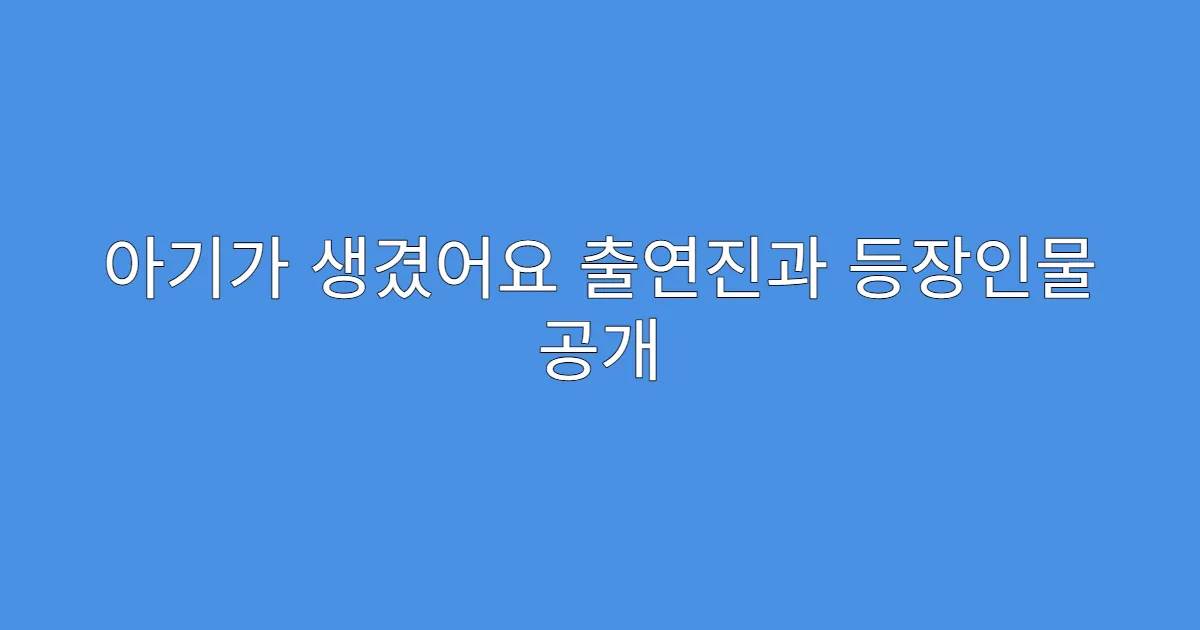 아기가 생겼어요 출연진과 등장인물 공개