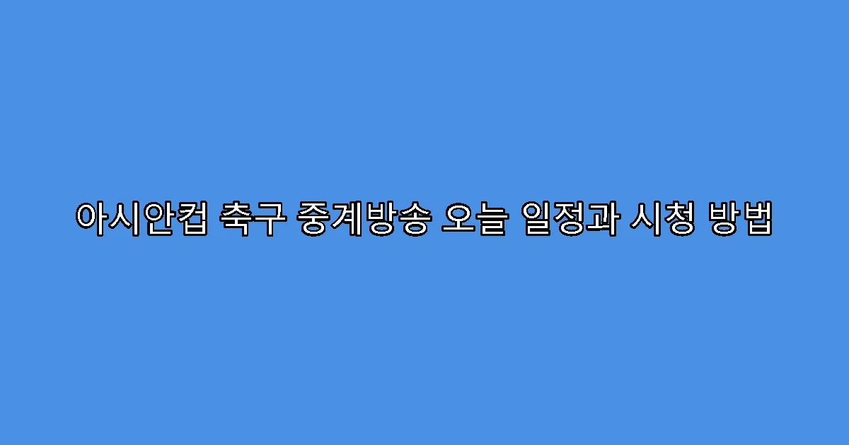 아시안컵 축구 중계방송 오늘 일정과 시청 방법
