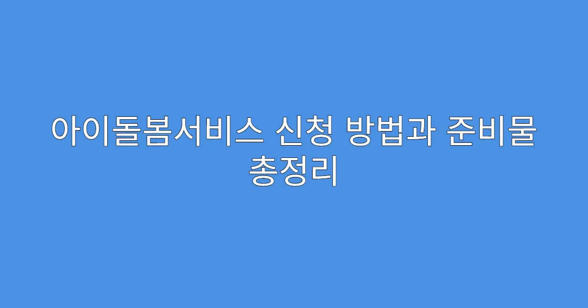 아이돌봄서비스 신청 방법과 준비물 총정리