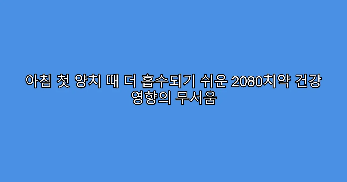 아침 첫 양치 때 더 흡수되기 쉬운 2080치약 건강 영향의 무서움