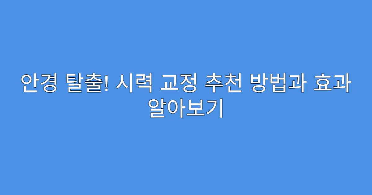안경 탈출! 시력 교정 추천 방법과 효과 알아보기
