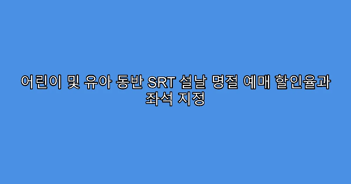 어린이 및 유아 동반 SRT 설날 명절 예매 할인율과 좌석 지정