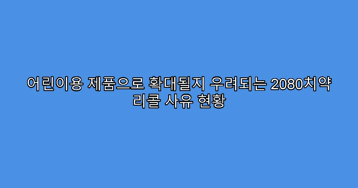 어린이용 제품으로 확대될지 우려되는 2080치약 리콜 사유 현황