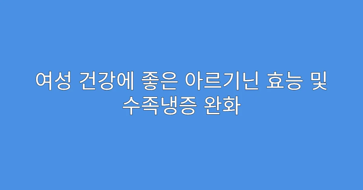 여성 건강에 좋은 아르기닌 효능 및 수족냉증 완화