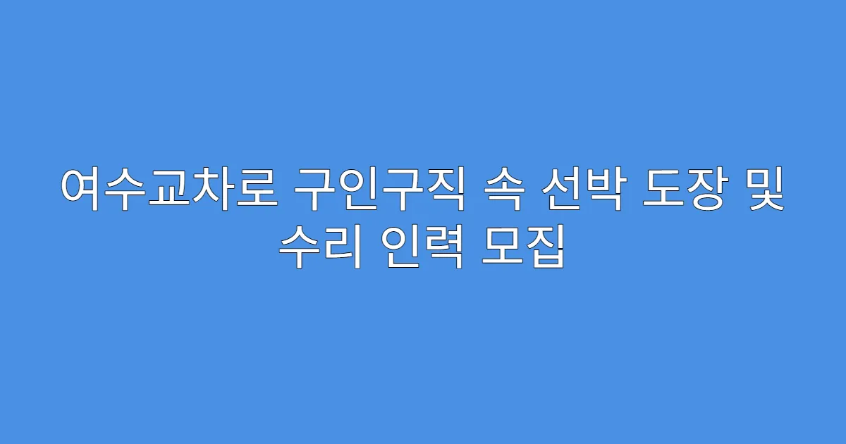 여수교차로 구인구직 속 선박 도장 및 수리 인력 모집