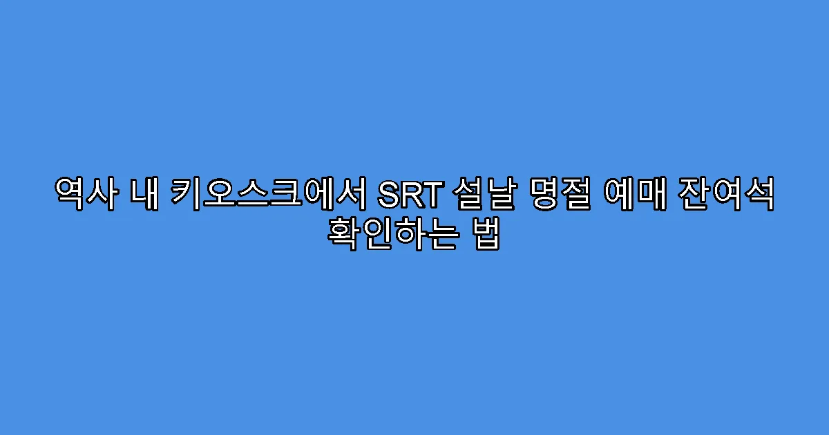 역사 내 키오스크에서 SRT 설날 명절 예매 잔여석 확인하는 법