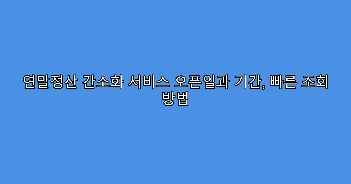 연말정산 간소화 서비스 오픈일과 기간, 빠른 조회 방법