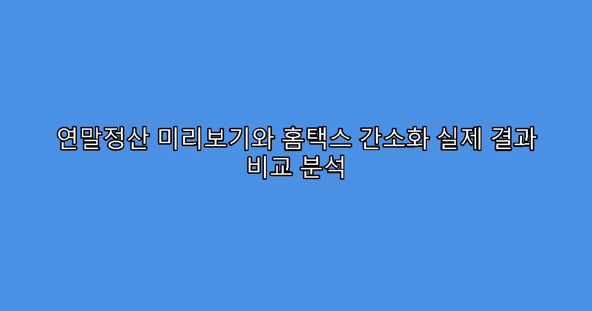 연말정산 미리보기와 홈택스 간소화 실제 결과 비교 분석