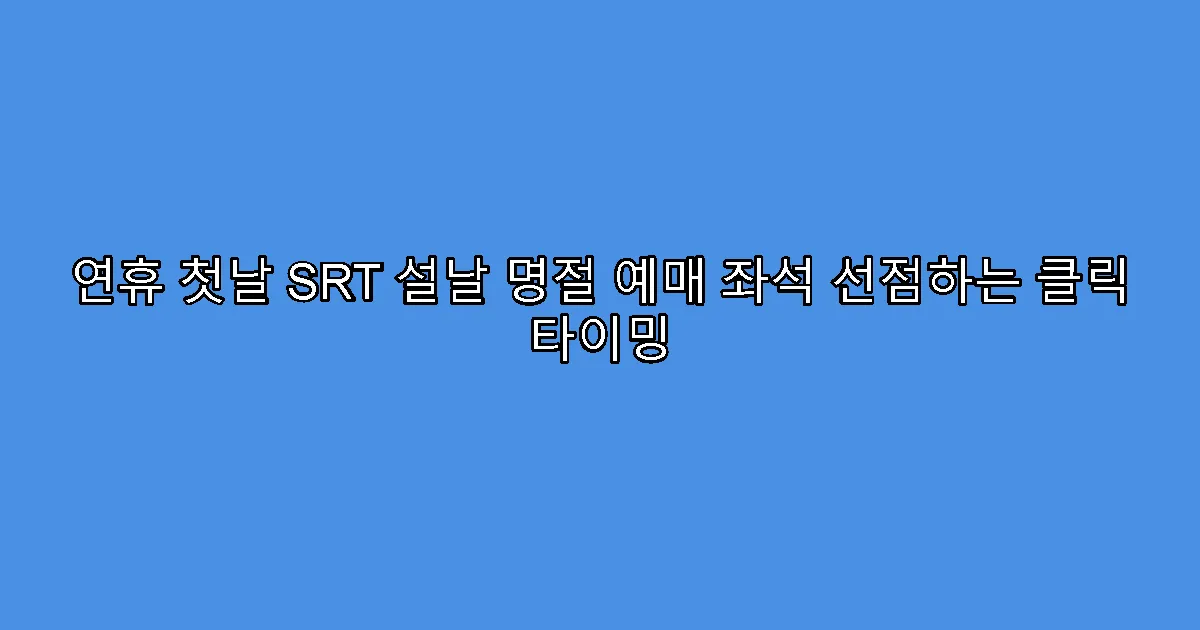 연휴 첫날 SRT 설날 명절 예매 좌석 선점하는 클릭 타이밍
