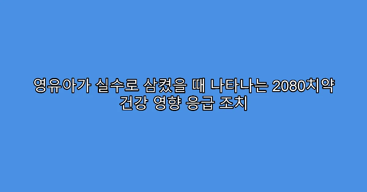 영유아가 실수로 삼켰을 때 나타나는 2080치약 건강 영향 응급 조치