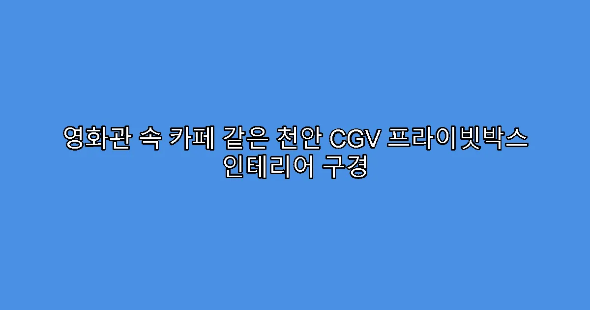 영화관 속 카페 같은 천안 CGV 프라이빗박스 인테리어 구경