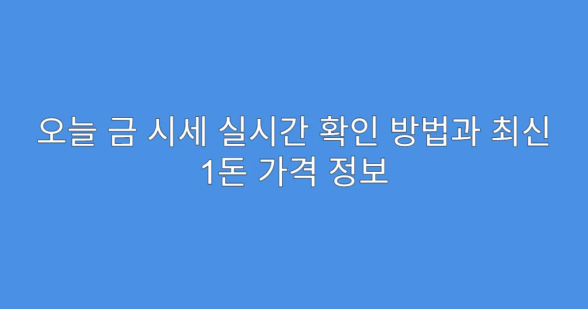 오늘 금 시세 실시간 확인 방법과 최신 1돈 가격 정보