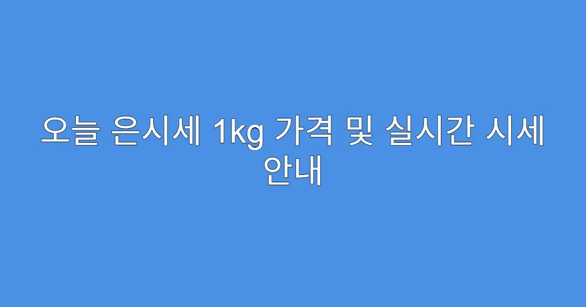 오늘 은시세 1kg 가격 및 실시간 시세 안내