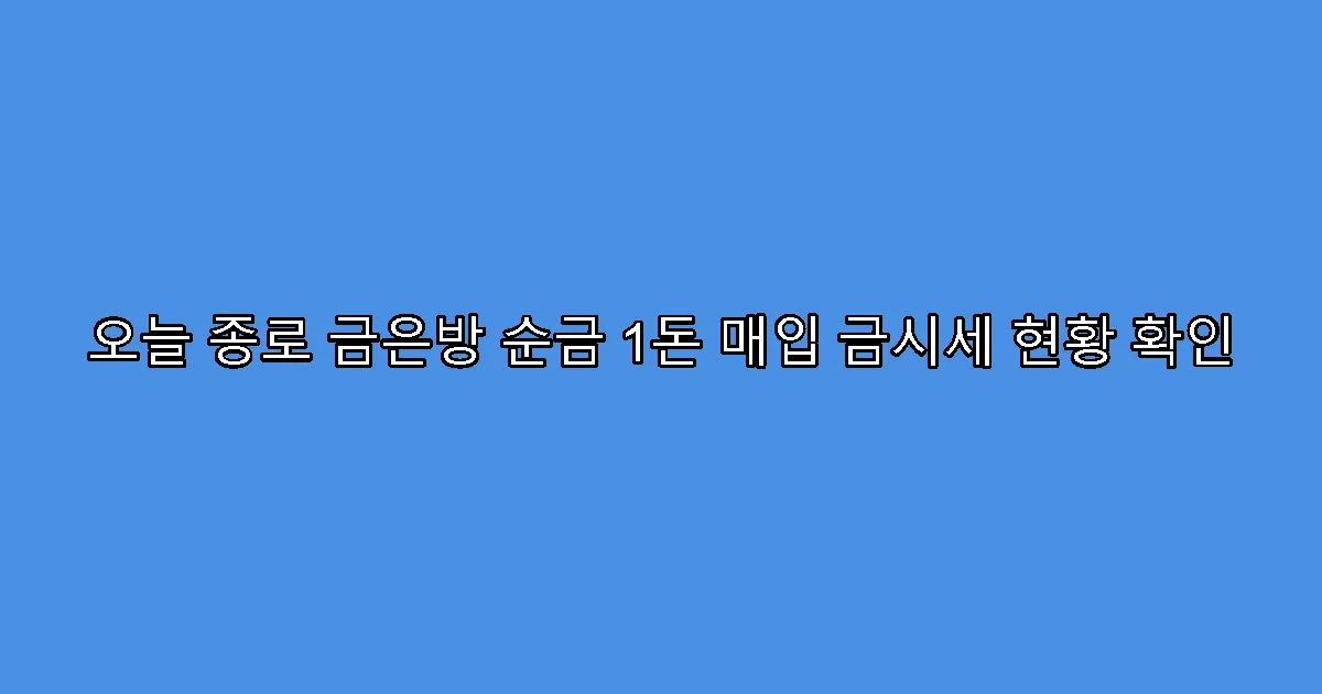 오늘 종로 금은방 순금 1돈 매입 금시세 현황 확인