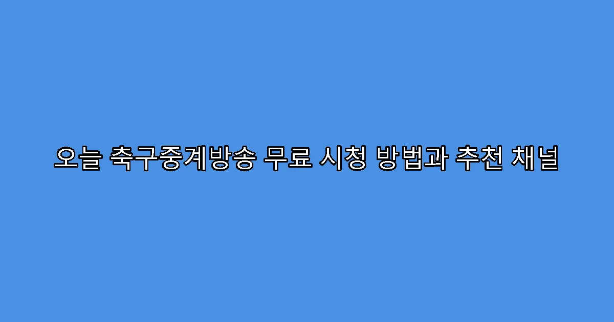 오늘 축구중계방송 무료 시청 방법과 추천 채널