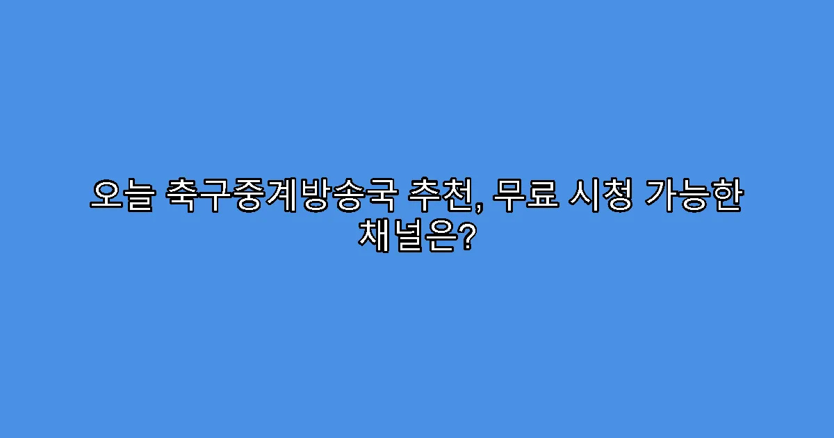 오늘 축구중계방송국 추천, 무료 시청 가능한 채널은?