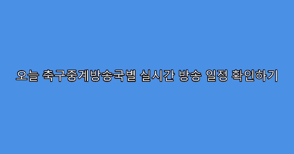 오늘 축구중계방송국별 실시간 방송 일정 확인하기