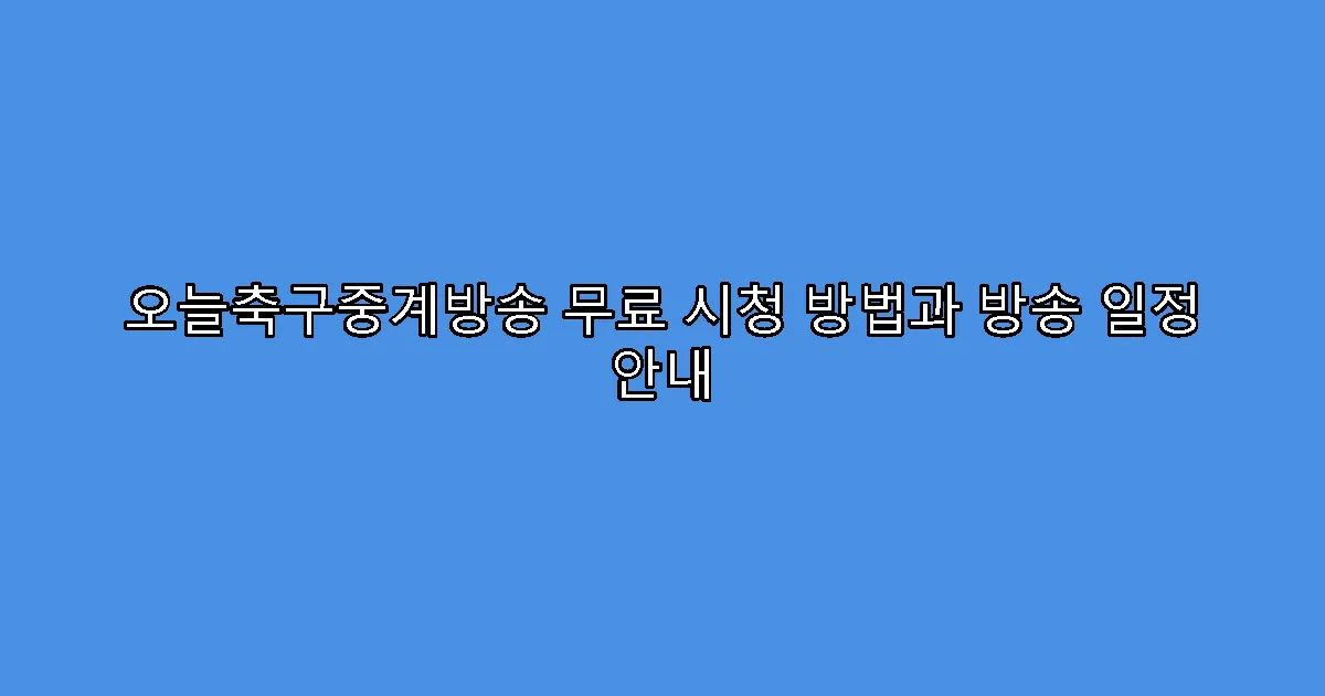 오늘축구중계방송 무료 시청 방법과 방송 일정 안내