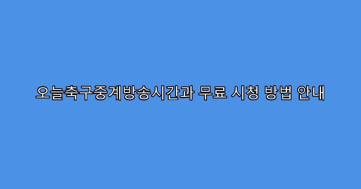 오늘축구중계방송시간과 무료 시청 방법 안내